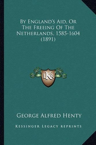 Cover image for By England's Aid, or the Freeing of the Netherlands, 1585-1604 (1891)