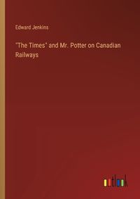 Cover image for "The Times" and Mr. Potter on Canadian Railways