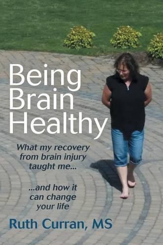 Cover image for Being Brain Healthy: What My Recovery from Brain Injury Taught Me and How It Can Change Your Life