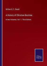 Cover image for A History of Christian Doctrine: In two Volumes. Vol. 1. Third Edition.