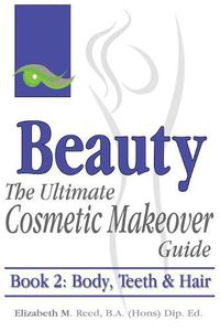 Cover image for Beauty: The Ultimate Cosmetic Makeover Guide. Book 2: Body, Teeth & Hair