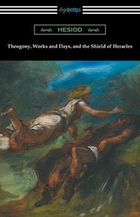 Cover image for Theogony, Works and Days, and the Shield of Heracles: (Translated by Hugh G. Evelyn-White)