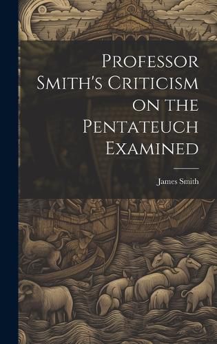 Cover image for Professor Smith's Criticism on the Pentateuch Examined