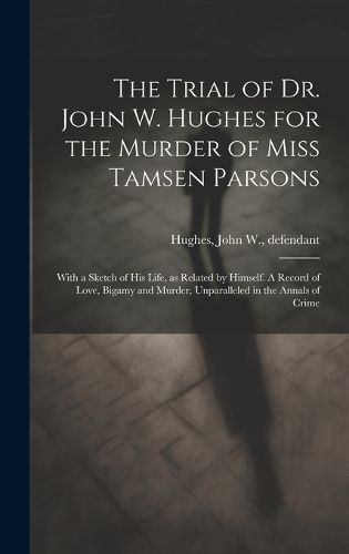 Cover image for The Trial of Dr. John W. Hughes for the Murder of Miss Tamsen Parsons