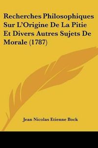 Cover image for Recherches Philosophiques Sur L'Origine de La Pitie Et Divers Autres Sujets de Morale (1787)