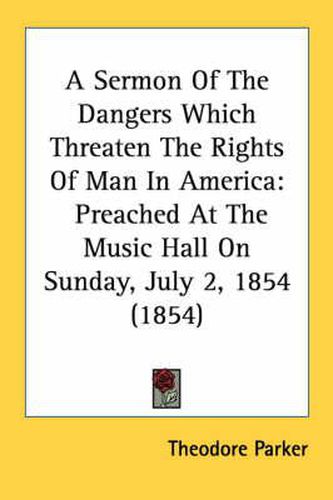 Cover image for A Sermon of the Dangers Which Threaten the Rights of Man in America: Preached at the Music Hall on Sunday, July 2, 1854 (1854)