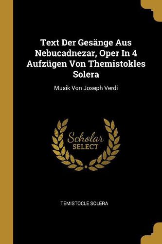 Cover image for Text Der Gesaenge Aus Nebucadnezar, Oper In 4 Aufzuegen Von Themistokles Solera