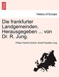 Cover image for Die Frankfurter Landgemeinden. Herausgegeben ... Von Dr. R. Jung.