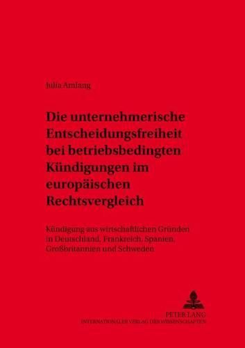 Cover image for Die Unternehmerische Entscheidungsfreiheit Bei  Betriebsbedingten Kuendigungen  Im Europaeischen Rechtsvergleich: Kuendigung Aus Wirtschaftlichen Gruenden in Deutschland, Frankreich, Spanien, Grossbritannien Und Schweden