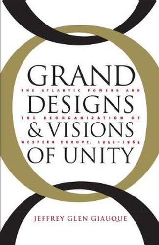 Cover image for Grand Designs and Visions of Unity: The Atlantic Powers and the Reorganization of Western Europe, 1955-1963