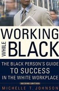 Cover image for Working While Black: The Black Person's Guide to Success in the White Workplace