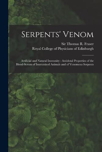 Cover image for Serpents' Venom: Artificial and Natural Immunity: Antidotal Properties of the Blood-serum of Immunized Animals and of Venomous Serpents