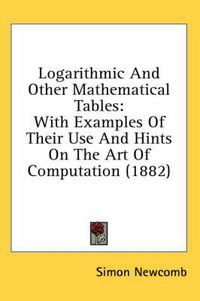 Cover image for Logarithmic and Other Mathematical Tables: With Examples of Their Use and Hints on the Art of Computation (1882)