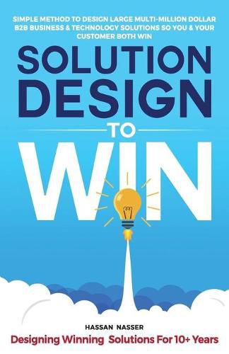 Cover image for Solution Design to Win: Simple Method to Design Large Multi-Million Dollar B2B Business & Technology Solutions so You and Your Customer Both Win