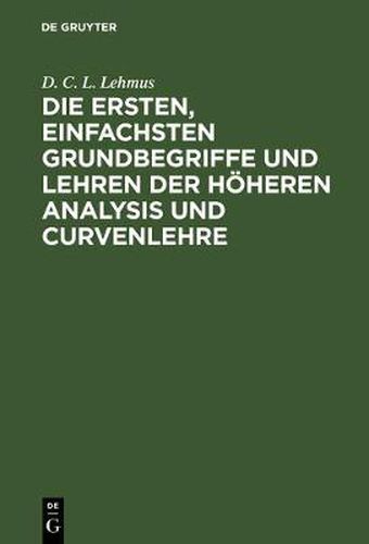 Die Ersten, Einfachsten Grundbegriffe Und Lehren Der Hoeheren Analysis Und Curvenlehre: Mit Drei Kupfertafeln