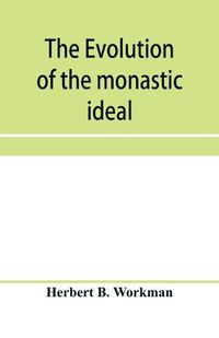 Cover image for The evolution of the monastic ideal from the earliest times down to the coming of the friars