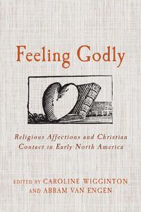 Cover image for Feeling Godly: Religious Affections and Christian Contact in Early North America