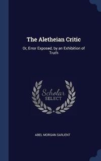 Cover image for The Aletheian Critic: Or, Error Exposed, by an Exhibition of Truth