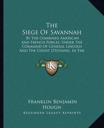 The Siege of Savannah: By the Combined American and French Forces, Under the Command of General Lincoln and the Count D'Estaing, in the Autumn of 1779 (1866)