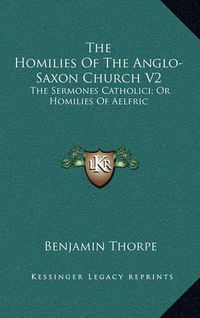 Cover image for The Homilies of the Anglo-Saxon Church V2: The Sermones Catholici; Or Homilies of Aelfric