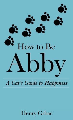 Cover image for How to Be Abby: A Cat's Guide to Happiness