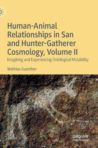 Cover image for Human-Animal Relationships in San and Hunter-Gatherer Cosmology, Volume II: Imagining and Experiencing Ontological Mutability