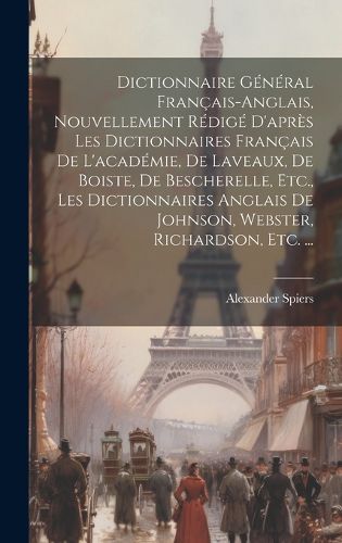 Cover image for Dictionnaire General Francais-Anglais, Nouvellement Redige D'apres Les Dictionnaires Francais De L'academie, De Laveaux, De Boiste, De Bescherelle, Etc., Les Dictionnaires Anglais De Johnson, Webster, Richardson, Etc. ...