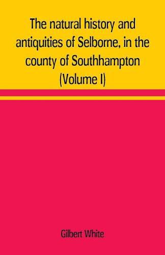 Cover image for The natural history and antiquities of Selborne, in the county of Southhampton (Volume I)