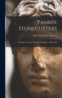 Cover image for Yankee Stonecutters: the First American School of Sculpture, 1800-1850