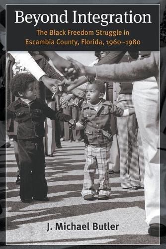 Beyond Integration: The Black Freedom Struggle in Escambia County, Florida, 1960-1980