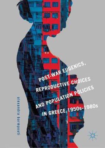 Post-War Eugenics, Reproductive Choices and Population Policies in Greece, 1950s-1980s