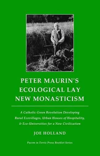 Peter Maurin's Ecological Lay New Monasticism: A Catholic Green Revolution Developing Rural Ecovillages, Urban Houses of Hospitality, & Eco-Universities for a New Civilization