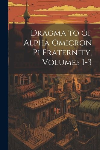 Cover image for Dragma to of Alpha Omicron Pi Fraternity, Volumes 1-3