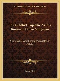 Cover image for The Buddhist Tripitaka as It Is Known in China and Japan: A Catalogue and Compendious Report (1876)