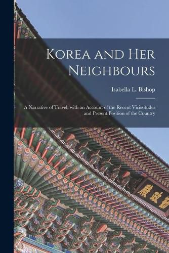 Cover image for Korea and Her Neighbours [microform]: a Narrative of Travel, With an Account of the Recent Vicissitudes and Present Position of the Country