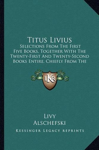 Cover image for Titus Livius: Selections from the First Five Books, Together with the Twenty-First and Twenty-Second Books Entire, Chiefly from the Text of Alschefski (1866)