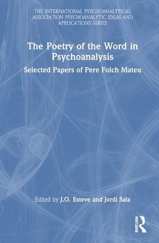 Cover image for The Poetry of the Word in Psychoanalysis: Selected Papers of Pere Folch Mateu