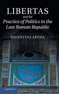 Cover image for Libertas and the Practice of Politics in the Late Roman Republic