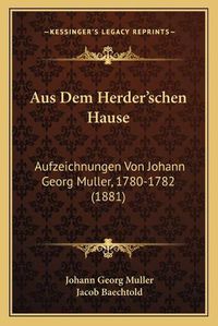 Cover image for Aus Dem Herder'schen Hause: Aufzeichnungen Von Johann Georg Muller, 1780-1782 (1881)