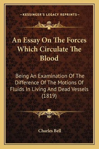 An Essay on the Forces Which Circulate the Blood: Being an Examination of the Difference of the Motions of Fluids in Living and Dead Vessels (1819)