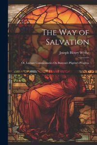 Cover image for The Way of Salvation; Or, Lecture Commentaries On Bunyan's Pilgrim's Progress