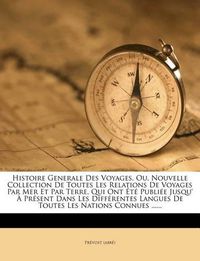 Cover image for Histoire Generale Des Voyages, Ou, Nouvelle Collection de Toutes Les Relations de Voyages Par Mer Et Par Terre, Qui Ont T Publi E Jusqu' PR Sent Dans Les Diff Rentes Langues de Toutes Les Nations Connues ......