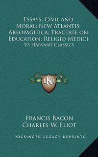 Cover image for Essays, Civil and Moral; New Atlantis; Areopagitica; Tractate on Education; Religio Medici: V3 Harvard Classics