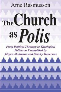 Cover image for Church as Polis, The: From Political Theology to Theological Politics as Exemplified by Jurgen Moltmann and Stanley Hauerwas