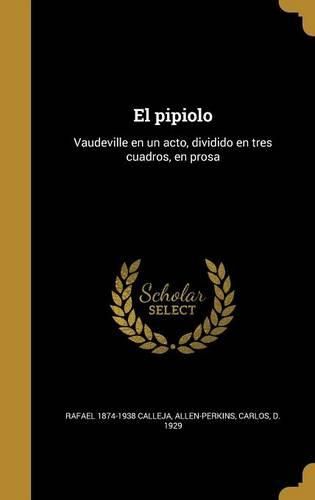 Cover image for El Pipiolo: Vaudeville En Un Acto, Dividido En Tres Cuadros, En Prosa