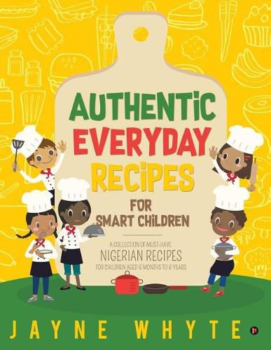 Cover image for Authentic Everyday Recipes for Smart Children: A Collection of Must-Have Nigerian Recipes for Children Aged 6 Months to 6 Years