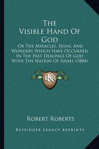 Cover image for The Visible Hand of God: Or the Miracles, Signs, and Wonders Which Have Occurred in the Past Dealings of God with the Nation of Israel (1884)