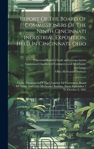 Cover image for Report Of The Board Of Commissioners Of The Ninth Cincinnati Industrial Exposition, Held In Cincinnati, Ohio