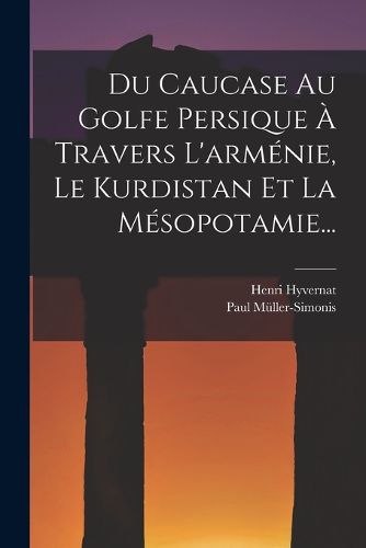 Cover image for Du Caucase Au Golfe Persique A Travers L'armenie, Le Kurdistan Et La Mesopotamie...