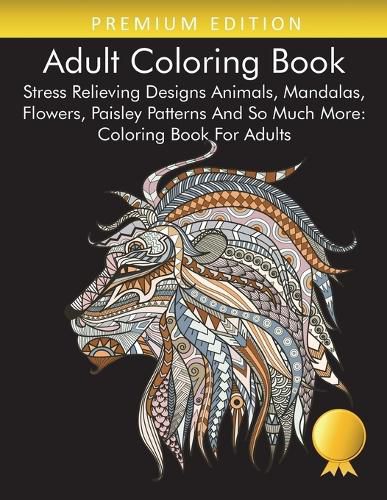 Cover image for Adult Coloring Book: Stress Relieving Designs Animals, Mandalas, Flowers, Paisley Patterns And So Much More: Coloring Book For Adults